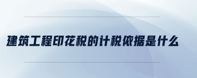 建筑工程印花稅的計稅依據是什么