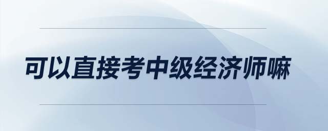 可以直接考中級經濟師嘛