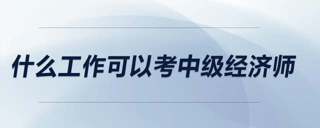 什么工作可以考中級經濟師