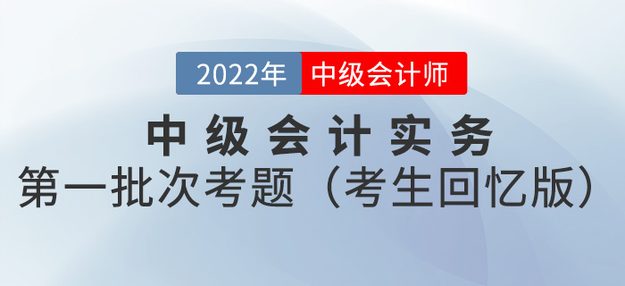 2022年中級會計實務考試題及參考答案第一批次_考生回憶版 2022年中級會計實務考試題及參考答案第一批次_考生回憶版