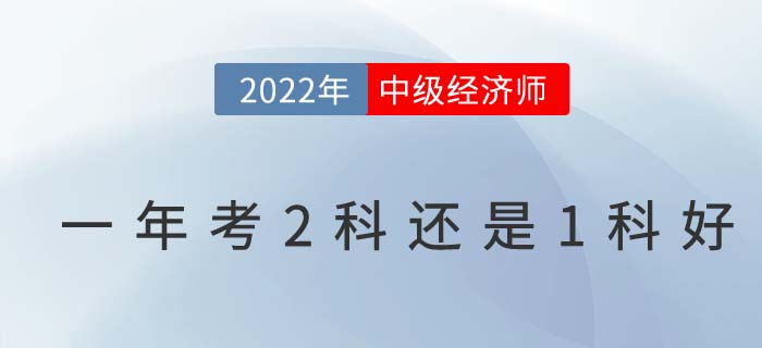 2022年首次報考中級經濟師一年考2科還是1科好？