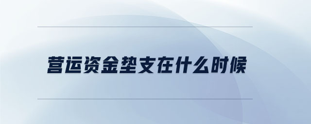 營(yíng)運(yùn)資金墊支在什么時(shí)候