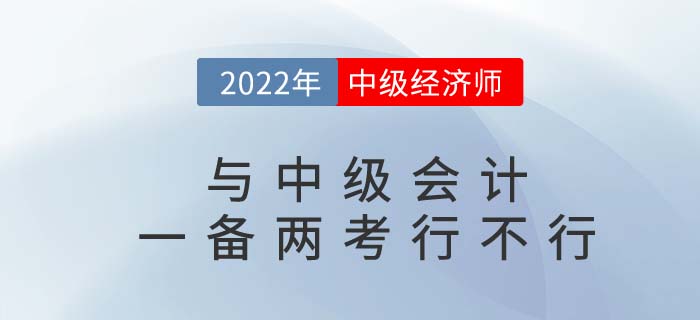 2022年中級會計師與中級經濟師一備兩考可行嗎？