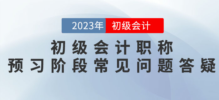 2023年初級會計職稱預習階段常見問題答疑，新手必看！