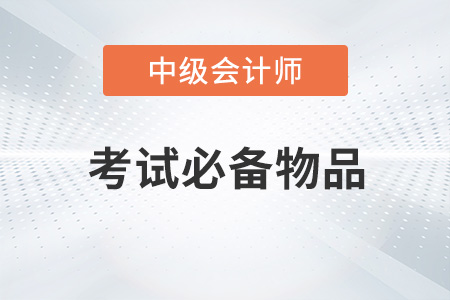 2022年中級會計考試必備物品有哪些？