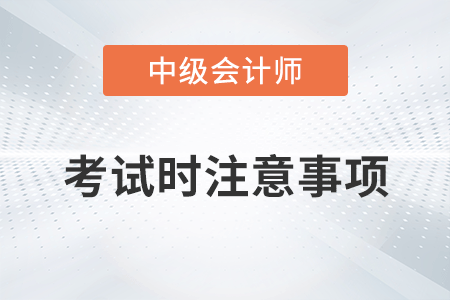 2022年中級會計考試時注意事項有哪些？