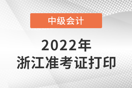 2022中級會計準考證打印時間浙江省