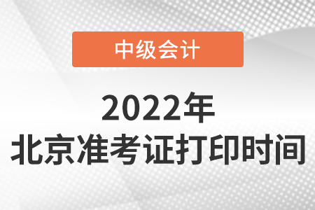 2022年北京中級(jí)會(huì)計(jì)職稱準(zhǔn)考證打印時(shí)間