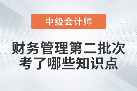 2022年中級會計財務管理第二批次考了哪些知識點？