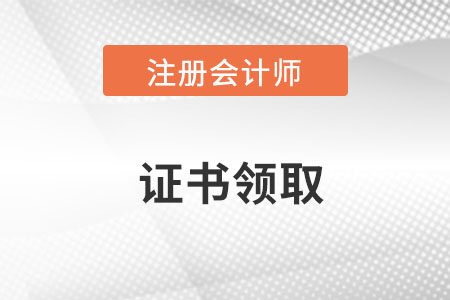 2022年注冊會計師證書什么時候領取？