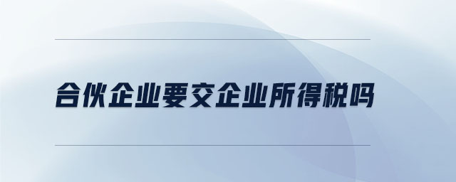 合伙企業要交企業所得稅嗎
