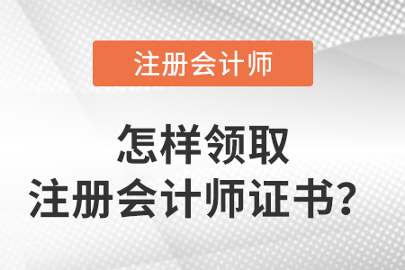 怎么領(lǐng)取注冊會計師證書？