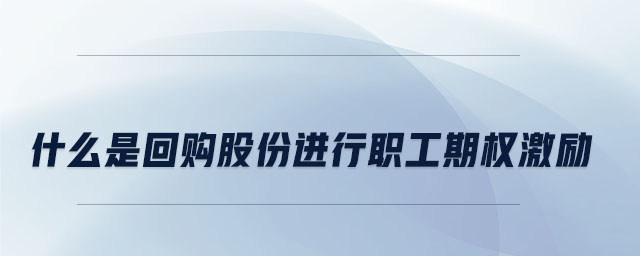 什么是回購股份進行職工期權激勵