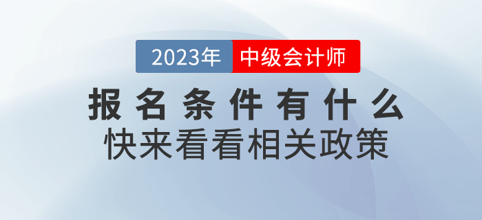 2023年中級會計職稱考試報名條件有什么？快來看看相關政策！