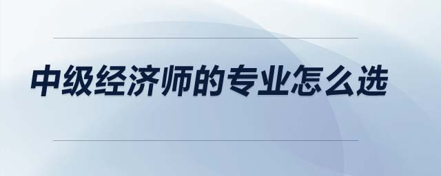 中級經濟師的專業怎么選