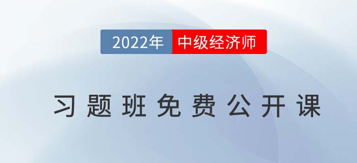 習題指導：速聽2022年中級經濟師習題班免費公開課！