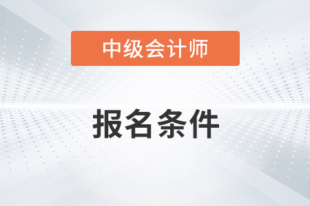 2023年中級會計報名有哪些要求？