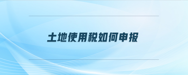 土地使用稅如何申報