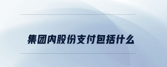 集團內股份支付包括什么