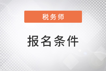 報考注冊稅務師需要什么條件才能報名