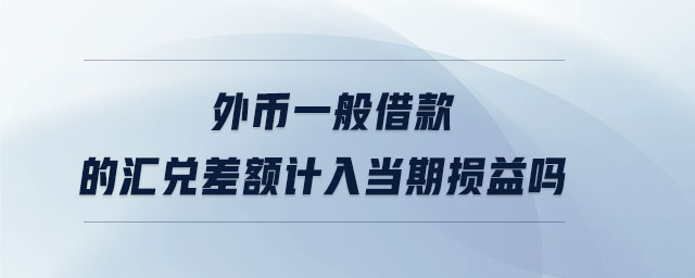外幣一般借款的匯兌差額計入當期損益嗎