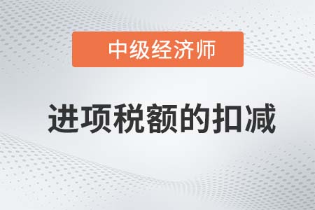 進項稅額的扣減_2022中級經濟師財稅備考知識點