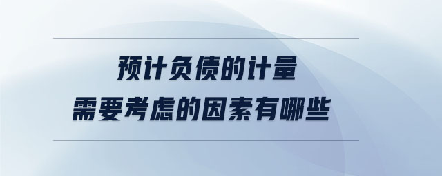 預(yù)計負債的計量需要考慮的因素有哪些