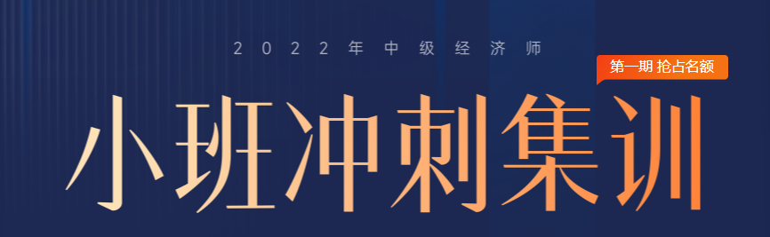 火熱招生：2022年中級(jí)經(jīng)濟(jì)師小班沖刺集訓(xùn)搶占名額中！