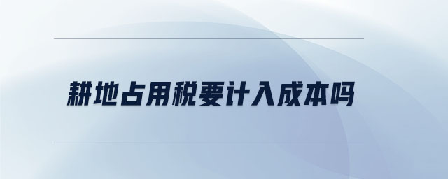 耕地占用稅要計(jì)入成本嗎