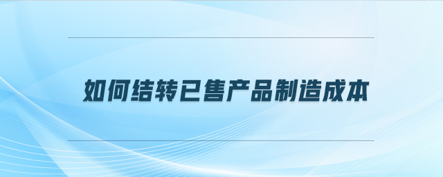 如何結轉已售產品制造成本