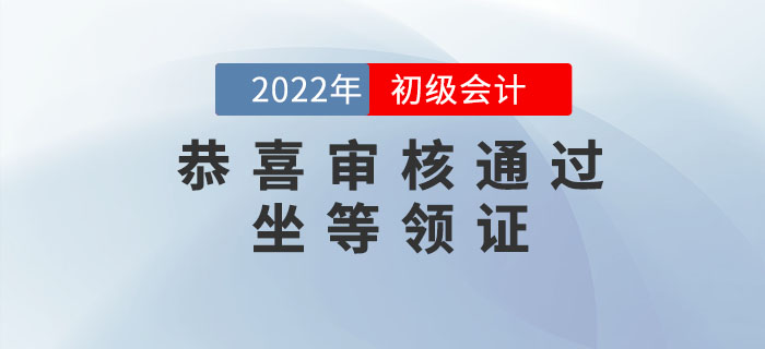 恭喜！2022年初級會計考后審核已通過的考生，可以坐等領證了！