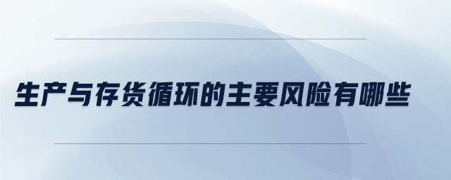 生產與存貨循環的主要風險有哪些