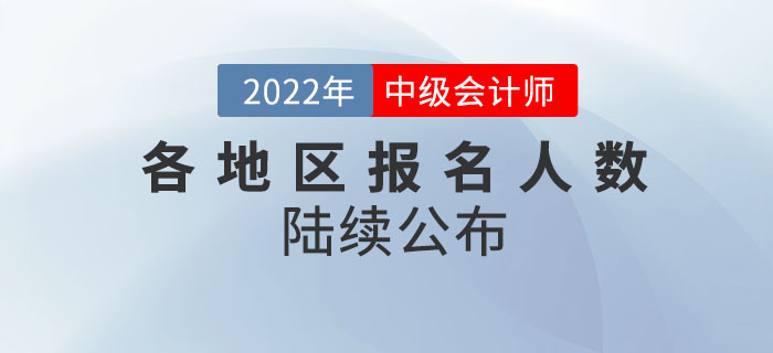 2022年中級會計(jì)考試各地區(qū)報(bào)名人數(shù)陸續(xù)公布！請查收！