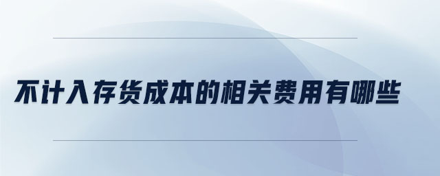 不計入存貨成本的相關費用有哪些
