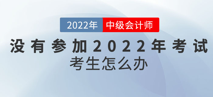 沒有參加2022年中級會計考試的考生怎么辦？