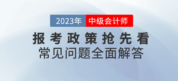 2023年中級會計報考政策搶先看，常見問題全面解答！