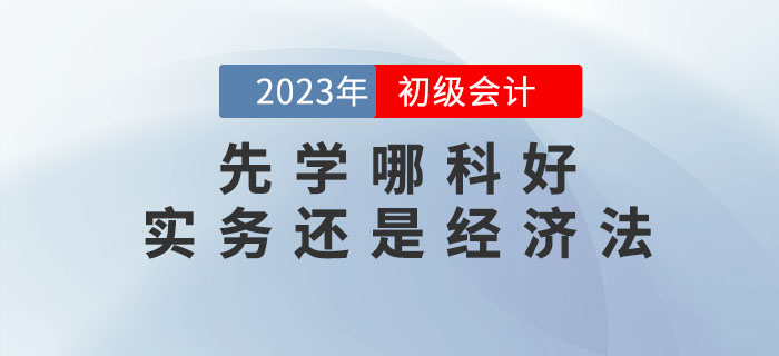 2023年初級(jí)會(huì)計(jì)預(yù)習(xí)先學(xué)哪科好？實(shí)務(wù)還是經(jīng)濟(jì)法？