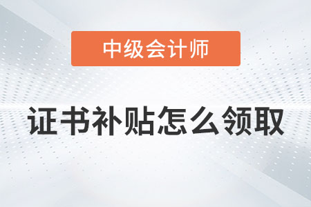 中級會計證書補貼怎么領取你知道嗎？