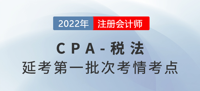 2022年注會延考《稅法》第一批次考點總結及考情分析