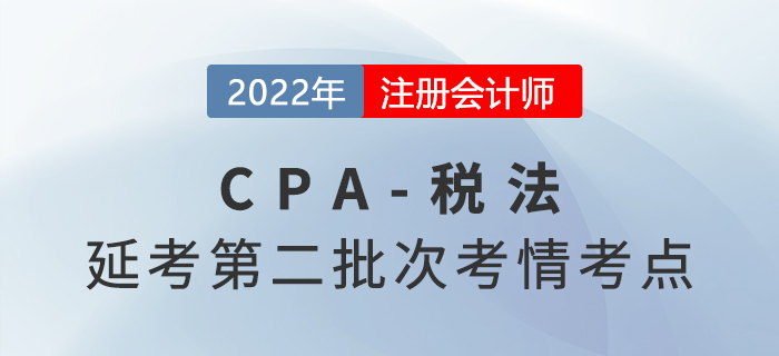 2022年注會延考《稅法》第二批次考點總結及考情分析