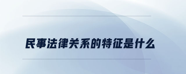 民事法律關系的特征是什么