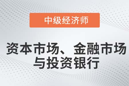 資本市場、金融市場與投資銀行_2022中級經濟師金融知識點