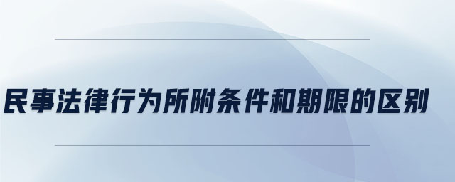 民事法律行為所附條件和期限的區別