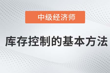 庫存控制的基本方法_2022中級經濟師工商備考知識點