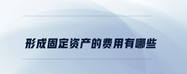 形成固定資產的費用有哪些