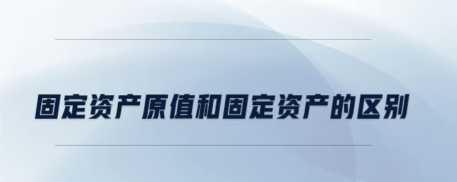 固定資產原值和固定資產的區別