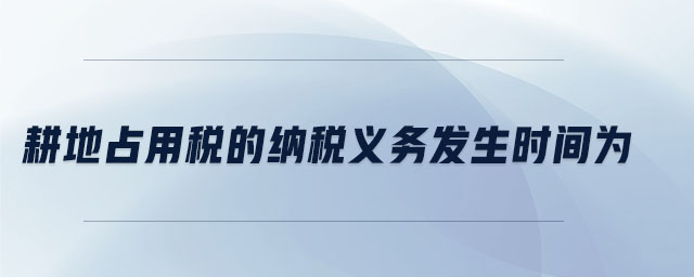 耕地占用稅的納稅義務發生時間為