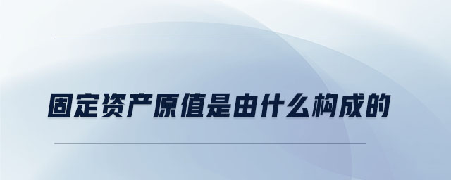 固定資產原值是由什么構成的