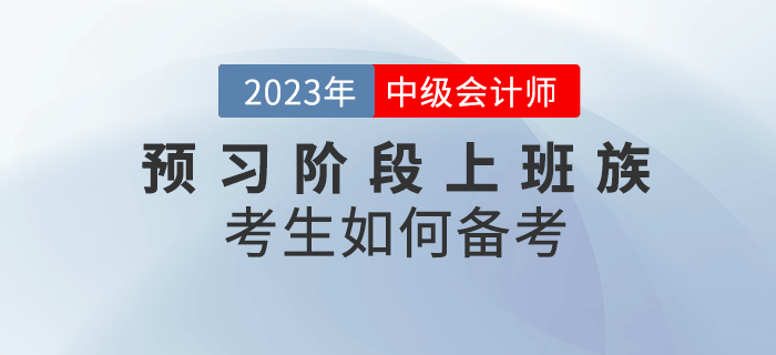 2023年中級會計預習階段來臨，上班族考生該如何備考？