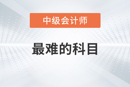 中級會計師最難的科目是哪一科？